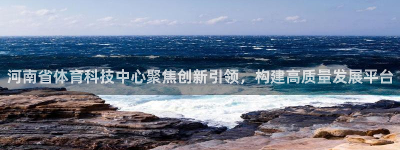 河南省体育科技中心聚焦创新引领，构建高质量发展平台