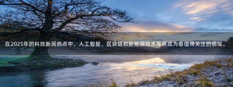 在2025年的科技新闻热点中，人工智能、区块链和新能源技术等将成为最值得关注的领域。