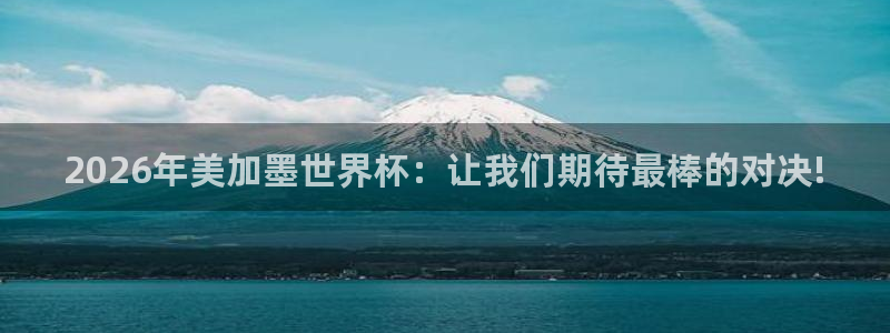 2026年美加墨世界杯：让我们期待最棒的对决!