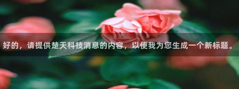 好的，请提供楚天科技消息的内容，以便我为您生成一个新标题。