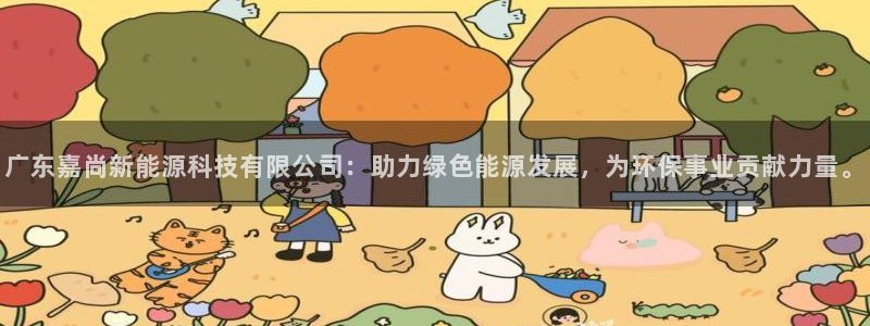 广东嘉尚新能源科技有限公司：助力绿色能源发展，为环保事业贡献力量。